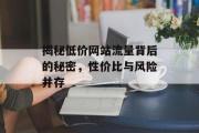 揭秘低价网站流量背后的秘密,性价比与风险并存 揭秘低价网站流量背后的秘密,性价比与风险并存