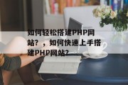 如何轻松搭建PHP网站?,如何快速上手搭建PHP网站?