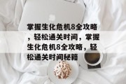 掌握生化危机8全攻略,轻松通关时间,掌握生化危机8全攻略,轻松通关时间秘籍 掌握生化危机8全攻略,轻松通关时间,掌握生化危机8全攻略,轻松通关时间秘籍