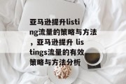 亚马逊提升listing流量的策略与方法,亚马逊提升 listings流量的有效策略与方法分析 亚马逊提升listing流量的策略与方法,亚马逊提升 listings流量的有效策略与方法分析