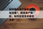 如何提升用户体验并增加流量?，提高用户体验，如何在短文中吸引流量?