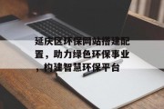 延庆区环保网站搭建配置,助力绿色环保事业,构建智慧环保平台 延庆区环保网站搭建配置,助力绿色环保事业,构建智慧环保平台