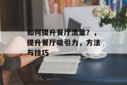 如何提升餐厅流量?,提升餐厅吸引力,方法与技巧 如何提升餐厅流量?,提升餐厅吸引力,方法与技巧
