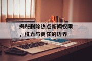 揭秘删除热点新闻权限，权力与责任的边界