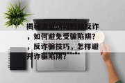 揭秘流量访问网站反诈，如何避免受骗陷阱？，反诈骗技巧，怎样避开诈骗陷阱？