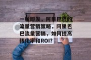 一触即发，阿里巴巴的流量营销策略，阿里巴巴流量营销，如何提高转化率和ROI?