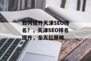 如何提升天津SEO排名?,天津SEO排名提升,全方位策略 如何提升天津SEO排名?,天津SEO排名提升,全方位策略