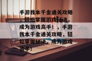 手游我本千金通关攻略,轻松掌握游戏秘诀,成为游戏高手!,手游我本千金通关攻略,轻松掌握秘诀,成为游戏高手! 手游我本千金通关攻略,轻松掌握游戏秘诀,成为游戏高手!,手游我本千金通关攻略,轻松掌握秘诀,成为游戏高手!