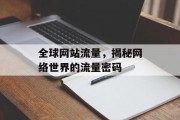 全球网站流量,揭秘网络世界的流量密码 全球网站流量,揭秘网络世界的流量密码