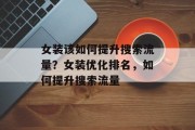 女装该如何提升搜索流量?女装优化排名,如何提升搜索流量
