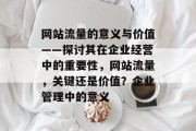 网站流量的意义与价值——探讨其在企业经营中的重要性，网站流量，关键还是价值？企业管理中的意义
