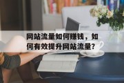 网站流量如何赚钱，如何有效提升网站流量？