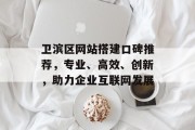 卫滨区网站搭建口碑推荐,专业、高效、创新,助力企业互联网发展 卫滨区网站搭建口碑推荐,专业、高效、创新,助力企业互联网发展