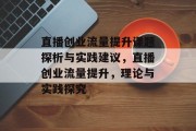 直播创业流量提升课题探析与实践建议，直播创业流量提升，理论与实践探究