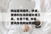 网站查询插件,快速、便捷的在线数据处理工具,无需下载, 快速查询各类网站数据 网站查询插件,快速、便捷的在线数据处理工具,无需下载, 快速查询各类网站数据