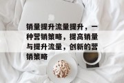 销量提升流量提升，一种营销策略，提高销量与提升流量，创新的营销策略
