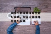 淘宝平台流量提升策略与实践,淘宝流量提升策略与实践 淘宝平台流量提升策略与实践,淘宝流量提升策略与实践