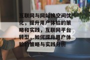 互联网与网站换空间优化,提升用户体验的策略和实践,互联网平台转型,如何提升用户体验的策略与实践分析 互联网与网站换空间优化,提升用户体验的策略和实践,互联网平台转型,如何提升用户体验的策略与实践分析