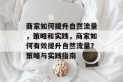 商家如何提升自然流量,策略和实践,商家如何有效提升自然流量?策略与实践指南 商家如何提升自然流量,策略和实践,商家如何有效提升自然流量?策略与实践指南
