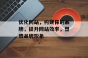 优化网站,构建你的品牌,提升网站效率,塑造品牌形象 优化网站,构建你的品牌,提升网站效率,塑造品牌形象