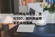 SEO网站排名优,优化SEO,提升网站排名的关键策略 SEO网站排名优,优化SEO,提升网站排名的关键策略
