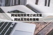 网站如何实现订阅流量,揭秘高效吸粉策略 网站如何实现订阅流量,揭秘高效吸粉策略