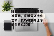 玩转直播带货,打造精准营销,直播带货精准营销,技巧和策略让你的生意火起来 玩转直播带货,打造精准营销,直播带货精准营销,技巧和策略让你的生意火起来