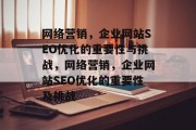 网络营销,企业网站SEO优化的重要性与挑战,网络营销,企业网站SEO优化的重要性及挑战 网络营销,企业网站SEO优化的重要性与挑战,网络营销,企业网站SEO优化的重要性及挑战