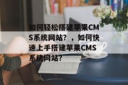 如何轻松搭建苹果CMS系统网站?,如何快速上手搭建苹果CMS系统网站? 如何轻松搭建苹果CMS系统网站?,如何快速上手搭建苹果CMS系统网站?