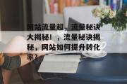 网站流量超,流量秘诀大揭秘!,流量秘诀揭秘,网站如何提升转化率? 网站流量超,流量秘诀大揭秘!,流量秘诀揭秘,网站如何提升转化率?