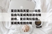 夏日海岛天堂——玩乐指南与夏威夷旅游攻略游戏,夏日海玩指南,夏威夷度假攻略