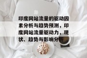 印度网站流量的驱动因素分析与趋势预测，印度网站流量驱动力，现状、趋势与影响分析