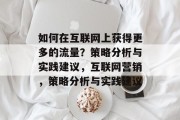 如何在互联网上获得更多的流量?策略分析与实践建议,互联网营销,策略分析与实践建议 如何在互联网上获得更多的流量?策略分析与实践建议,互联网营销,策略分析与实践建议