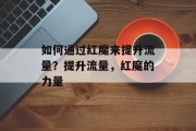 如何通过红魔来提升流量?提升流量,红魔的力量 如何通过红魔来提升流量?提升流量,红魔的力量