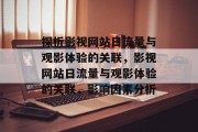 探析影视网站日流量与观影体验的关联,影视网站日流量与观影体验的关联,影响因素分析 探析影视网站日流量与观影体验的关联,影视网站日流量与观影体验的关联,影响因素分析