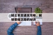 骑士革命通关攻略，解锁荣耀之路的秘诀