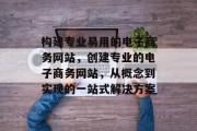 构建专业易用的电子商务网站,创建专业的电子商务网站,从概念到实现的一站式解决方案 构建专业易用的电子商务网站,创建专业的电子商务网站,从概念到实现的一站式解决方案