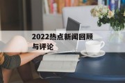 2022热点新闻回顾与评论
