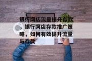 银行网店流量提升存款,银行网店存款推广策略,如何有效提升流量与存款 银行网店流量提升存款,银行网店存款推广策略,如何有效提升流量与存款