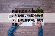 物联卡流量卡网站的魅力与价值,物联卡流量卡,你的互联网升级好伙伴 物联卡流量卡网站的魅力与价值,物联卡流量卡,你的互联网升级好伙伴