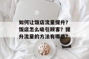 如何让饭店流量提升？饭店怎么吸引顾客？提升流量的方法有哪些?
