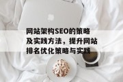 网站架构SEO的策略及实践方法,提升网站排名优化策略与实践 网站架构SEO的策略及实践方法,提升网站排名优化策略与实践