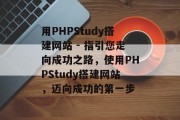 用PHPStudy搭建网站 - 指引您走向成功之路,使用PHPStudy搭建网站,迈向成功的第一步 用PHPStudy搭建网站 - 指引您走向成功之路,使用PHPStudy搭建网站,迈向成功的第一步