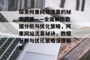 探索阿里网站流量的秘密武器——全面解析数据分析与优化策略,阿里网站流量秘诀,数据分析与优化策略深度解析 探索阿里网站流量的秘密武器——全面解析数据分析与优化策略,阿里网站流量秘诀,数据分析与优化策略深度解析