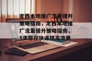 定西本地推广流量提升策略指南，定西本地推广流量提升策略指南，5步帮你快速提高流量!