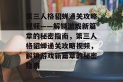 第三人格貂蝉通关攻略视频——解锁游戏新篇章的秘密指南,第三人格貂蝉通关攻略视频,解锁游戏新篇章的秘密指南 第三人格貂蝉通关攻略视频——解锁游戏新篇章的秘密指南,第三人格貂蝉通关攻略视频,解锁游戏新篇章的秘密指南