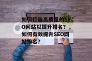 如何打造高质量的SEO网站以提升排名?,如何有效提升SEO网站排名? 如何打造高质量的SEO网站以提升排名?,如何有效提升SEO网站排名?