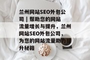 兰州网站SEO外包公司 | 帮助您的网站流量增长与提升,兰州网站SEO外包公司,为您的网站流量助力提升秘籍 兰州网站SEO外包公司 | 帮助您的网站流量增长与提升,兰州网站SEO外包公司,为您的网站流量助力提升秘籍