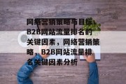 网络营销策略与目标,B2B网站流量排名的关键因素,网络营销策略,B2B网站流量排名关键因素分析 网络营销策略与目标,B2B网站流量排名的关键因素,网络营销策略,B2B网站流量排名关键因素分析