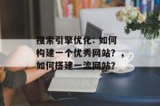 搜索引擎优化: 如何构建一个优秀网站?,如何搭建一流网站? 搜索引擎优化: 如何构建一个优秀网站?,如何搭建一流网站?